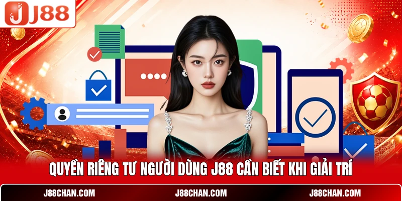 Quyền riêng tư người dùng J88 cần biết khi giải trí